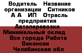 Водитель › Название организации ­ Ситников А.А., ИП › Отрасль предприятия ­ Автоперевозки › Минимальный оклад ­ 1 - Все города Работа » Вакансии   . Челябинская обл.,Еманжелинск г.